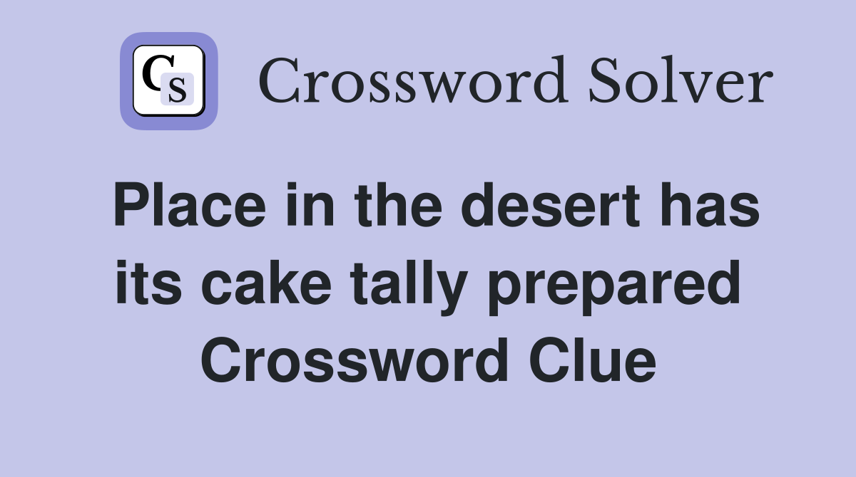 Place in the desert has its cake tally prepared Crossword Clue