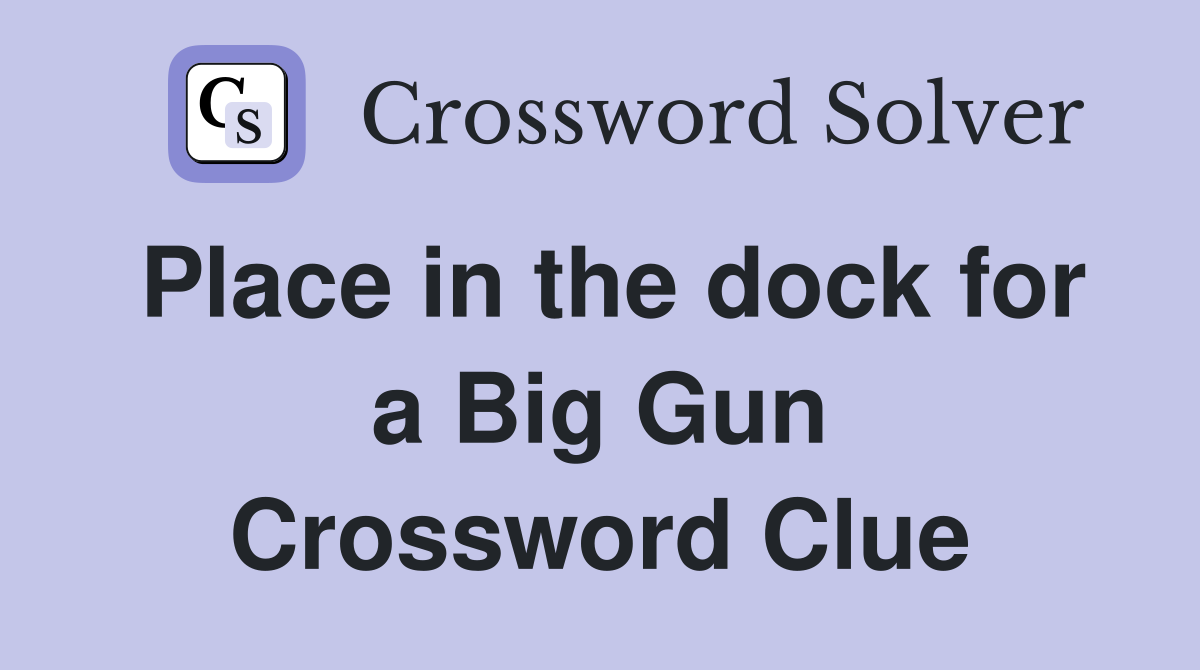 Place in the dock for a Big Gun Crossword Clue