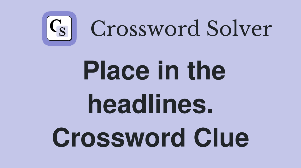Place in the headlines. Crossword Clue