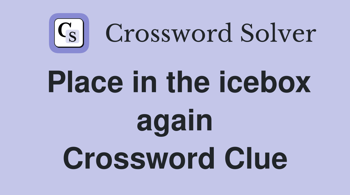 Place in the icebox again Crossword Clue