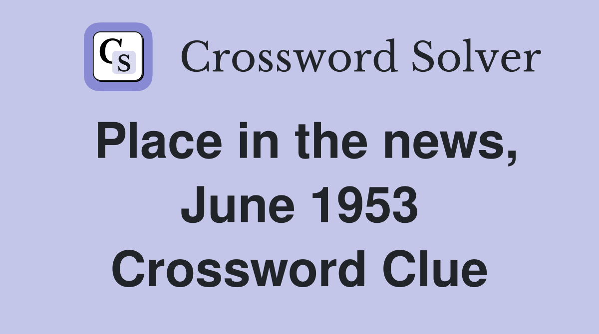 Place in the news, June 1953 Crossword Clue