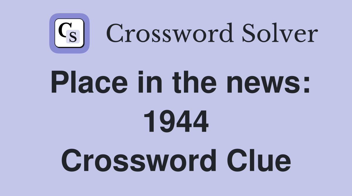 Place in the news: 1944 Crossword Clue