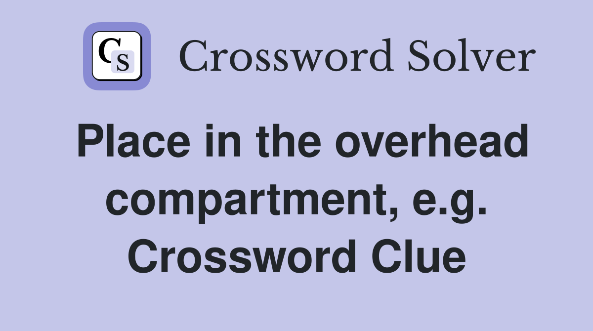 Place in the overhead compartment, e.g. Crossword Clue