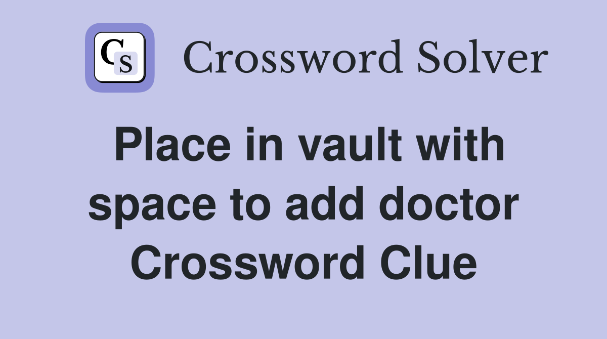 Place in vault with space to add doctor Crossword Clue
