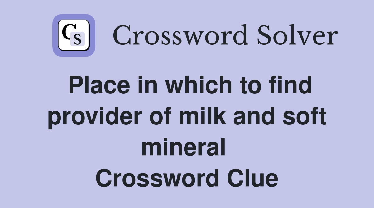 Place in which to find provider of milk and soft mineral  Crossword Clue