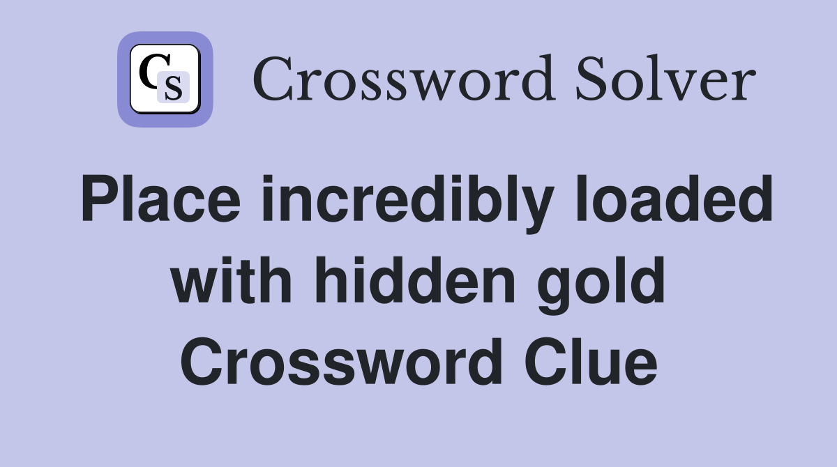 Place incredibly loaded with hidden gold Crossword Clue