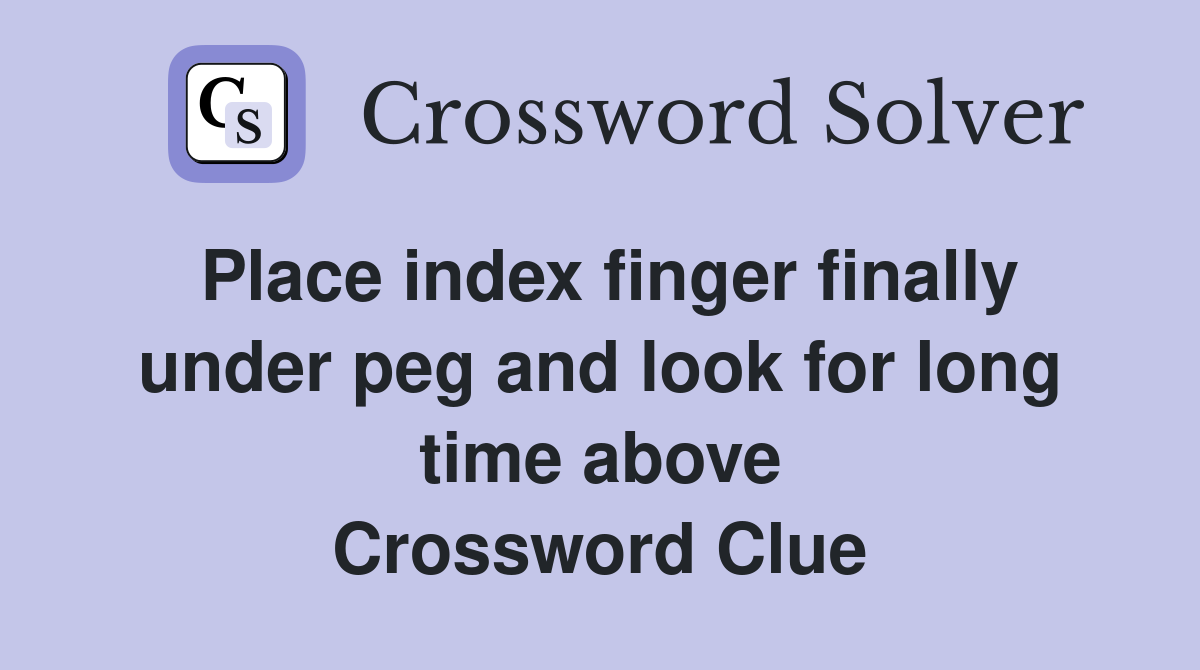Place index finger finally under peg and look for long time above Crossword Clue