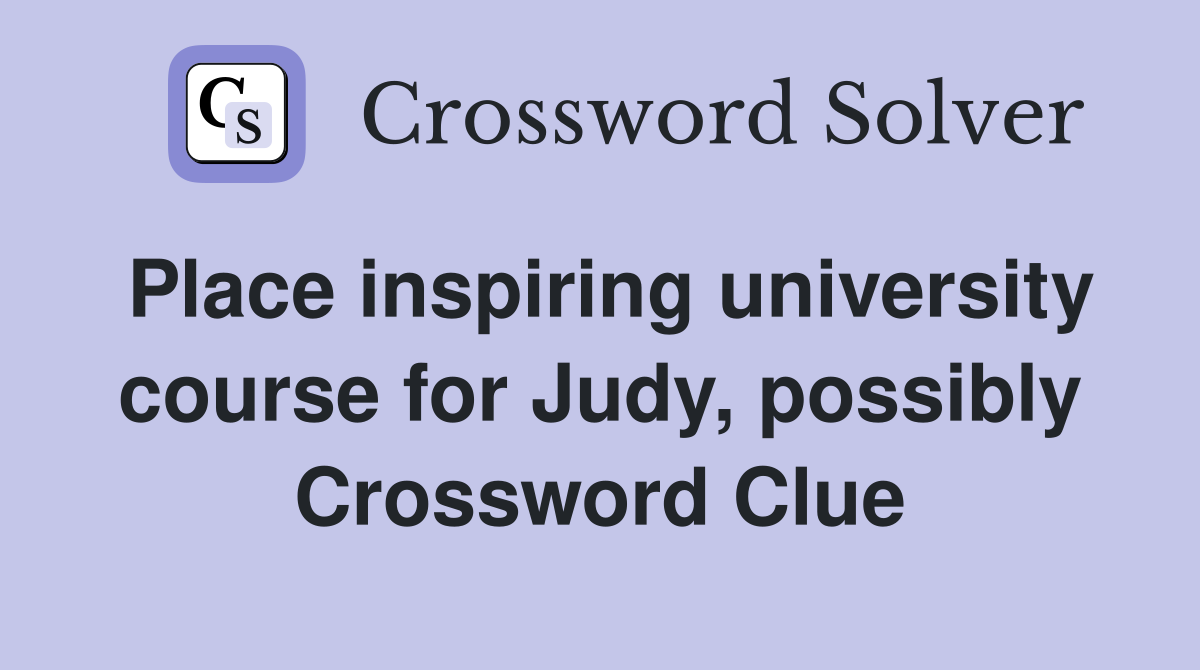 Place inspiring university course for Judy, possibly Crossword Clue