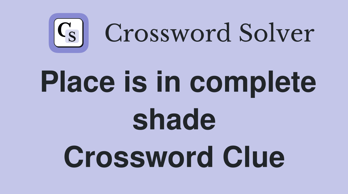 Place is in complete shade Crossword Clue