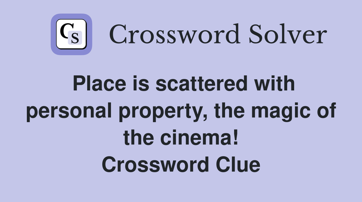 Place is scattered with personal property, the magic of the cinema! Crossword Clue