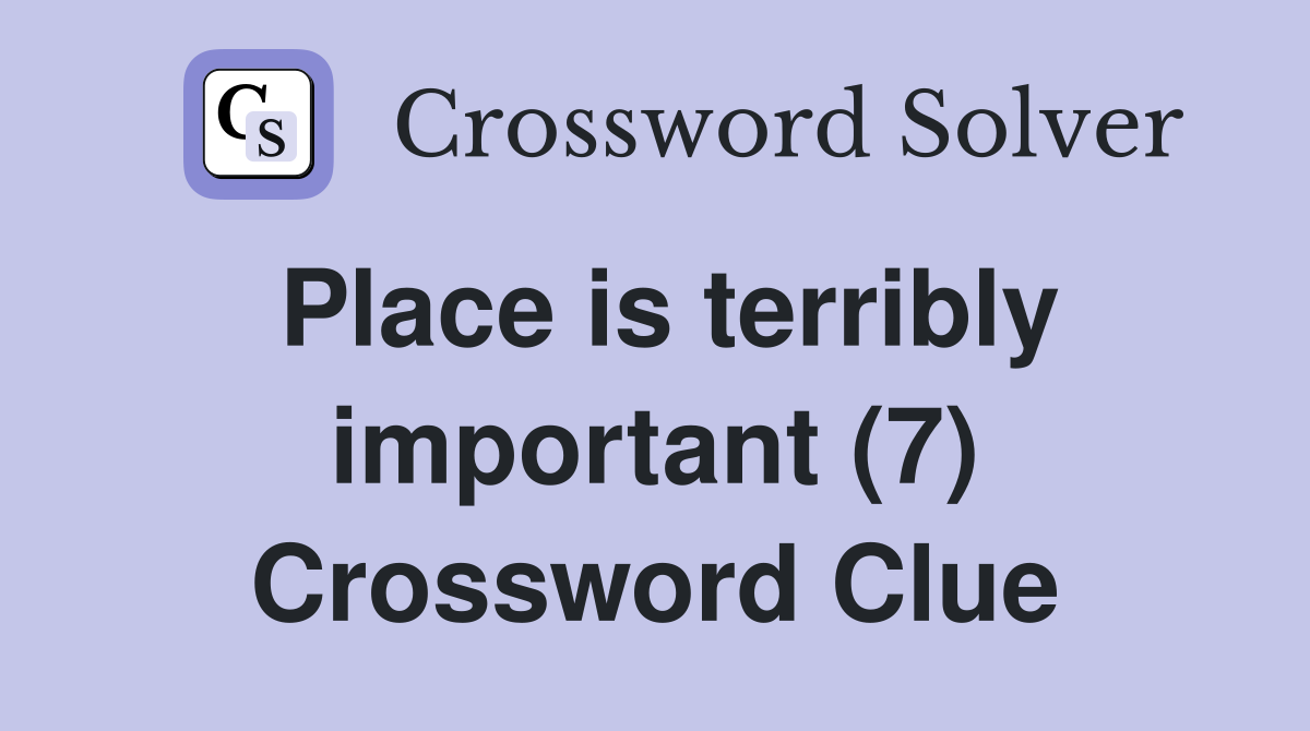 Place is terribly important (7) Crossword Clue