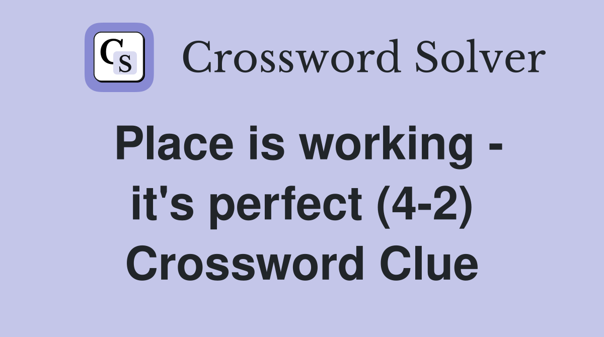 Place is working - it's perfect (4-2) Crossword Clue