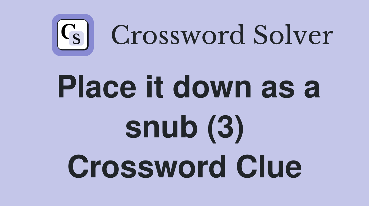Place it down as a snub (3) Crossword Clue
