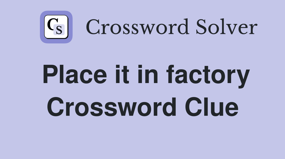 Place it in factory Crossword Clue