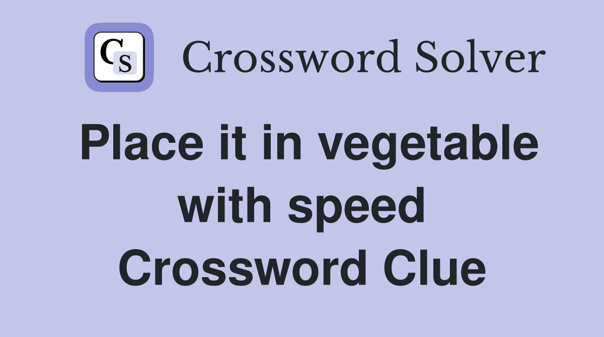 Place it in vegetable with speed Crossword Clue