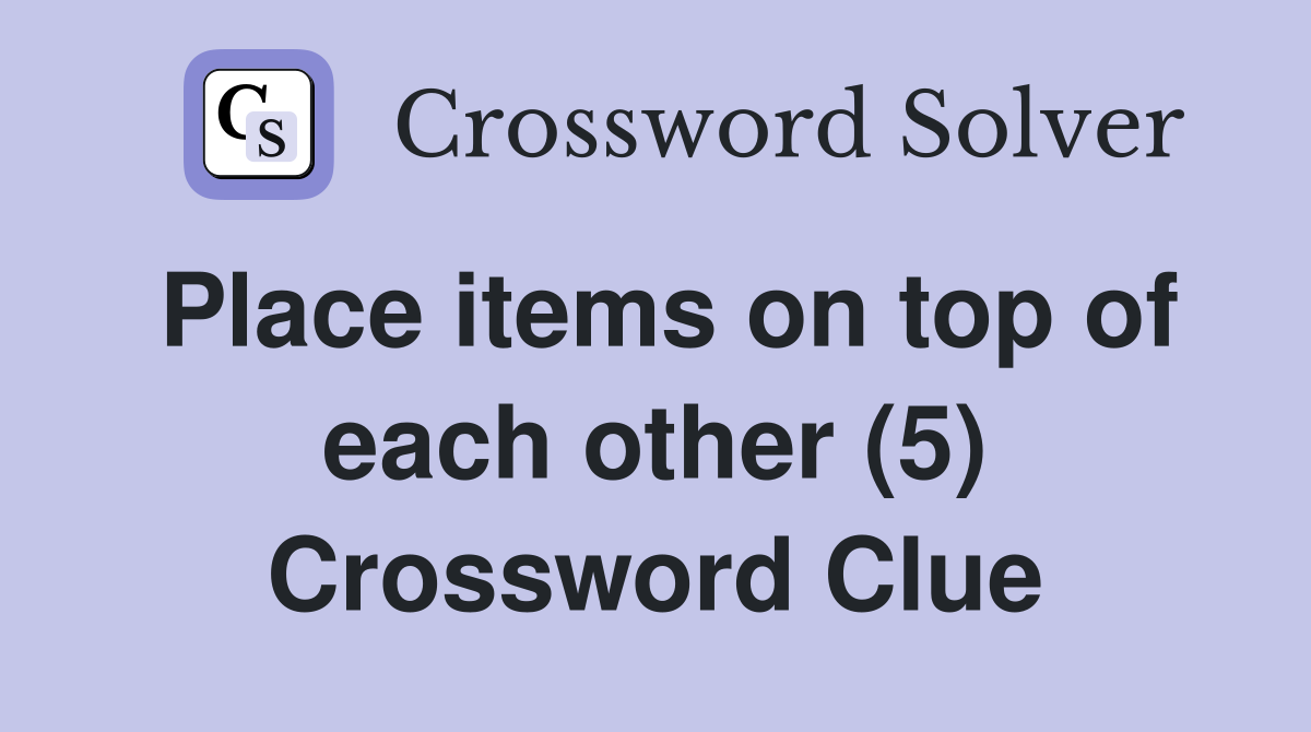 Place items on top of each other (5) Crossword Clue