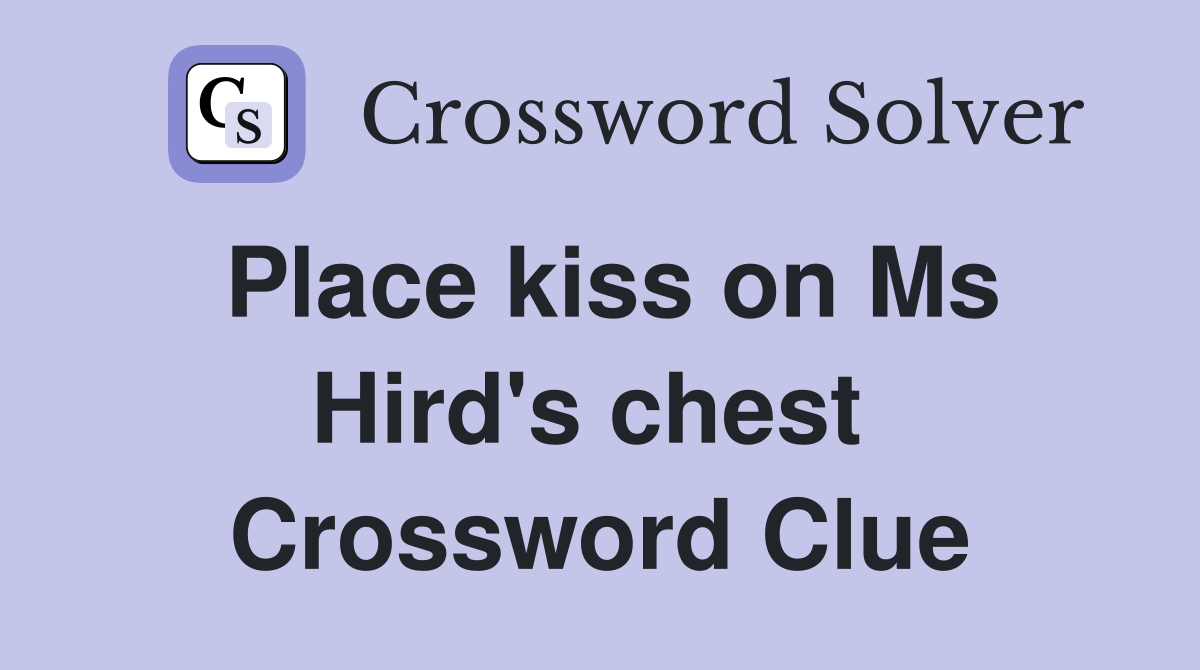 Place kiss on Ms Hird's chest  Crossword Clue
