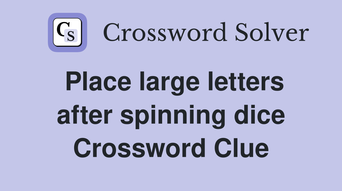 Place large letters after spinning dice Crossword Clue