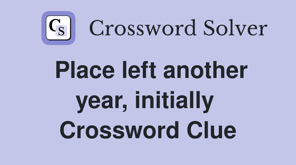 Place left another year, initially  Crossword Clue