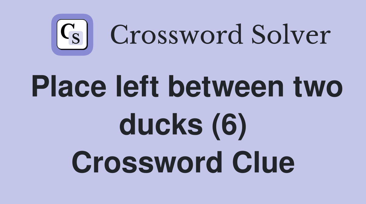 Place left between two ducks (6) Crossword Clue