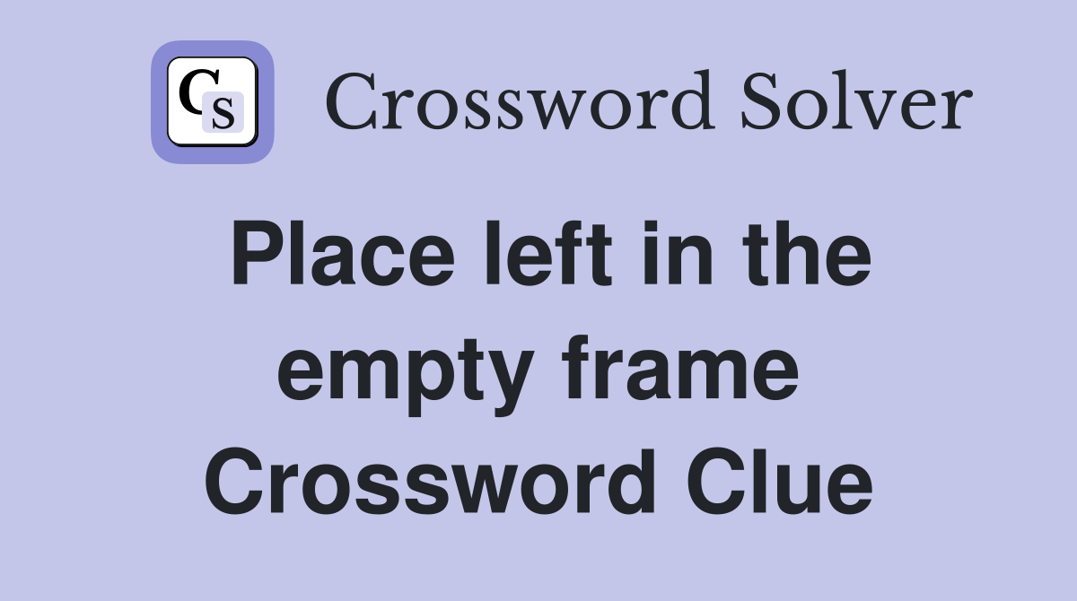 Place left in the empty frame Crossword Clue