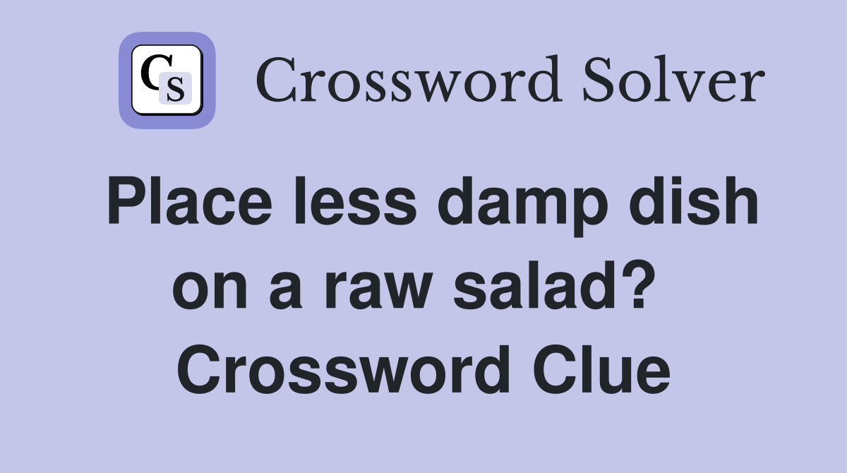 Place less damp dish on a raw salad?  Crossword Clue
