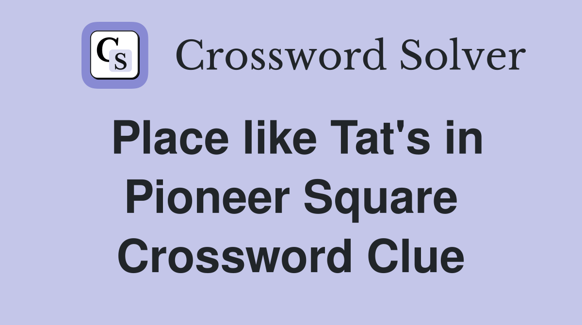 Place like Tat's in Pioneer Square Crossword Clue