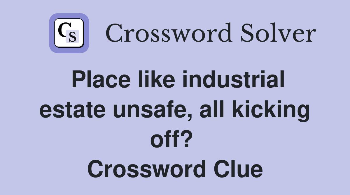 Place like industrial estate unsafe, all kicking off?  Crossword Clue