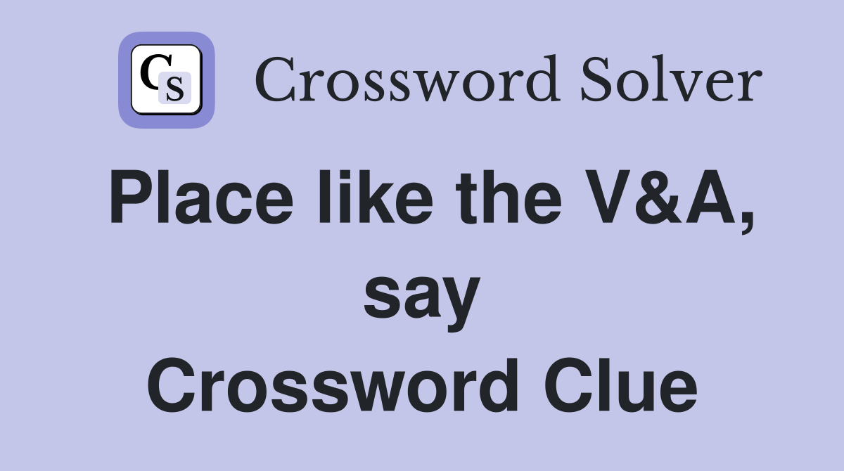 Place like the V&A, say Crossword Clue