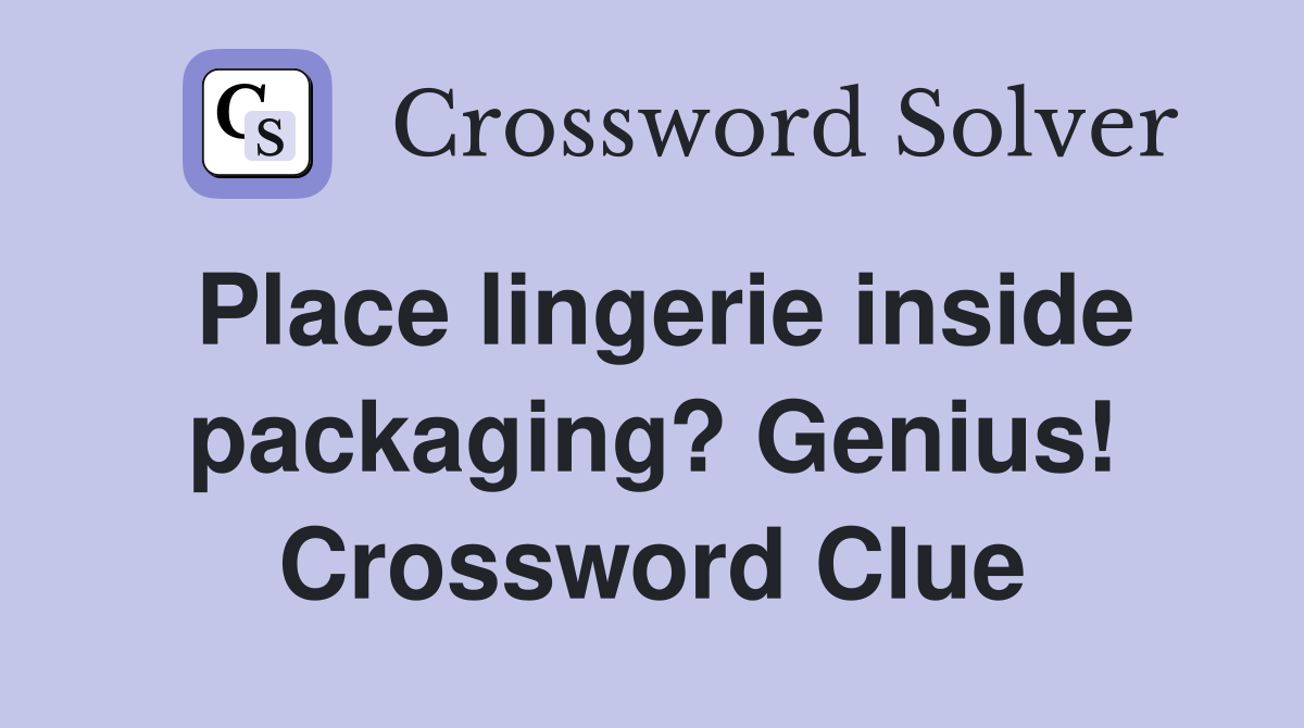 Place lingerie inside packaging? Genius! Crossword Clue