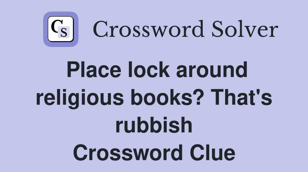 Place lock around religious books? That's rubbish Crossword Clue