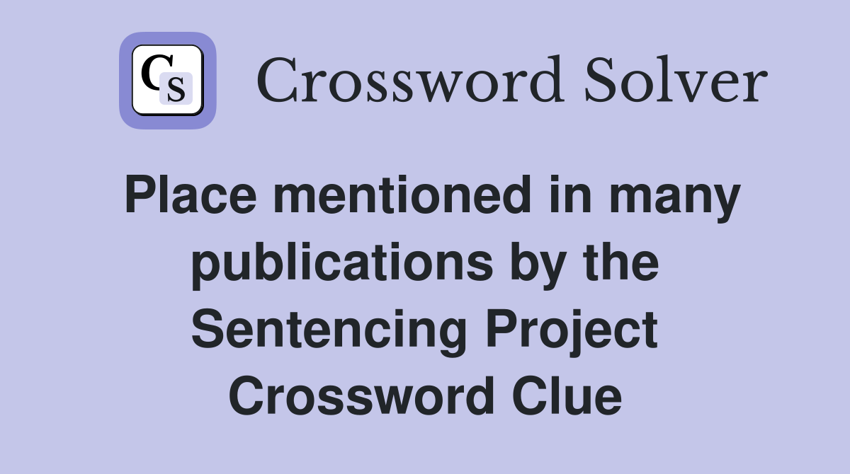 Place mentioned in many publications by the Sentencing Project Crossword Clue