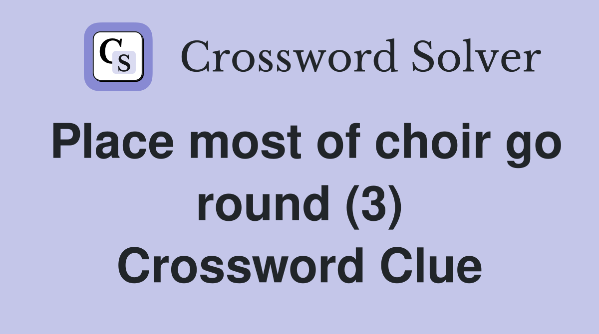 Place most of choir go round (3) Crossword Clue