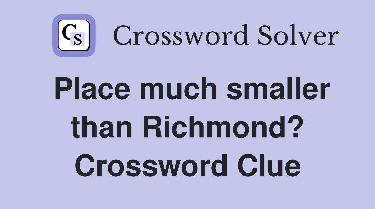 Place much smaller than Richmond? Crossword Clue