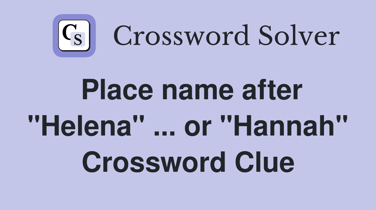 Place name after "Helena" ... or "Hannah" Crossword Clue