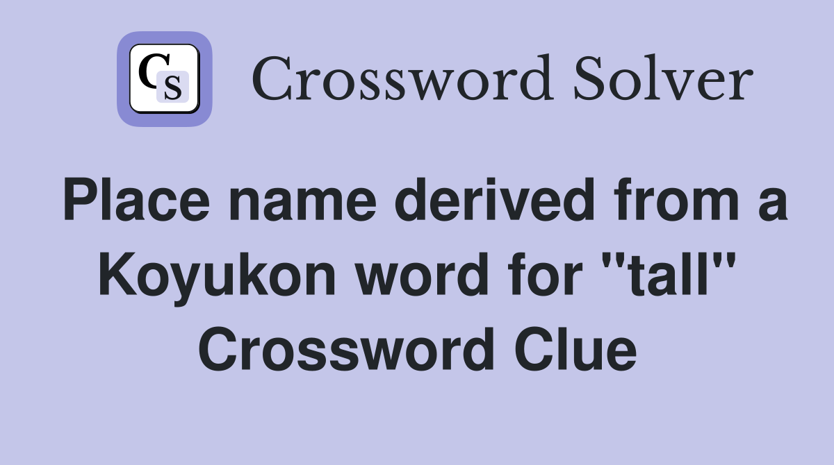Place name derived from a Koyukon word for "tall" Crossword Clue