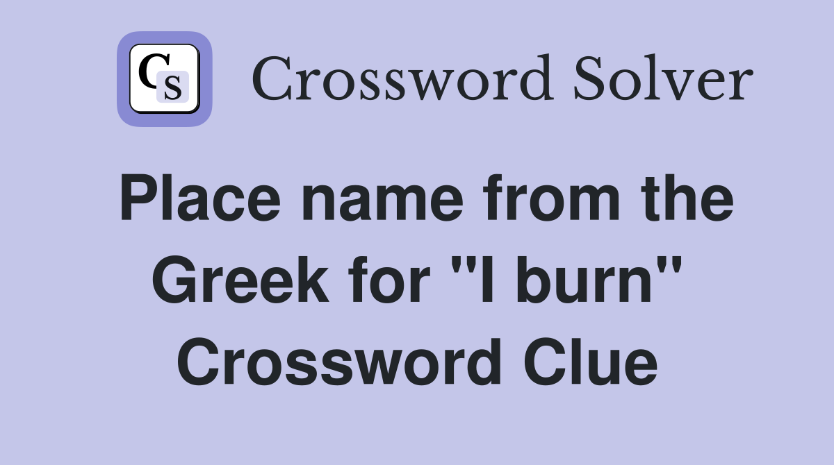 Place name from the Greek for "I burn" Crossword Clue