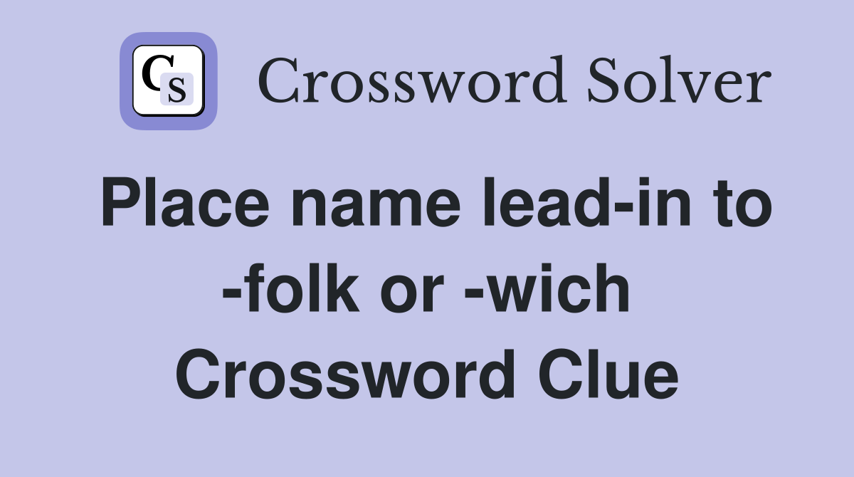Place name lead-in to -folk or -wich Crossword Clue