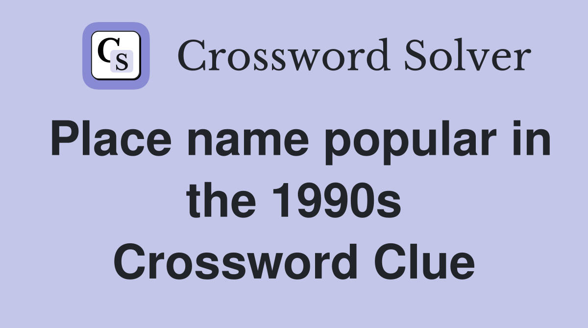 Place name popular in the 1990s Crossword Clue