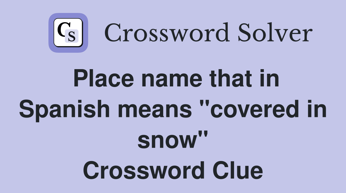 Place name that in Spanish means "covered in snow" Crossword Clue