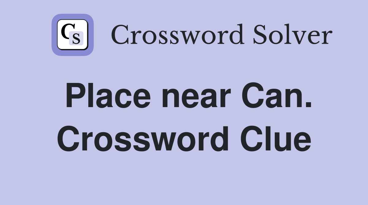 Place near Can. Crossword Clue