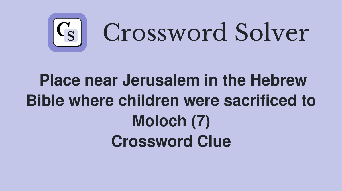 Place near Jerusalem in the Hebrew Bible where children were sacrificed to Moloch (7) Crossword Clue