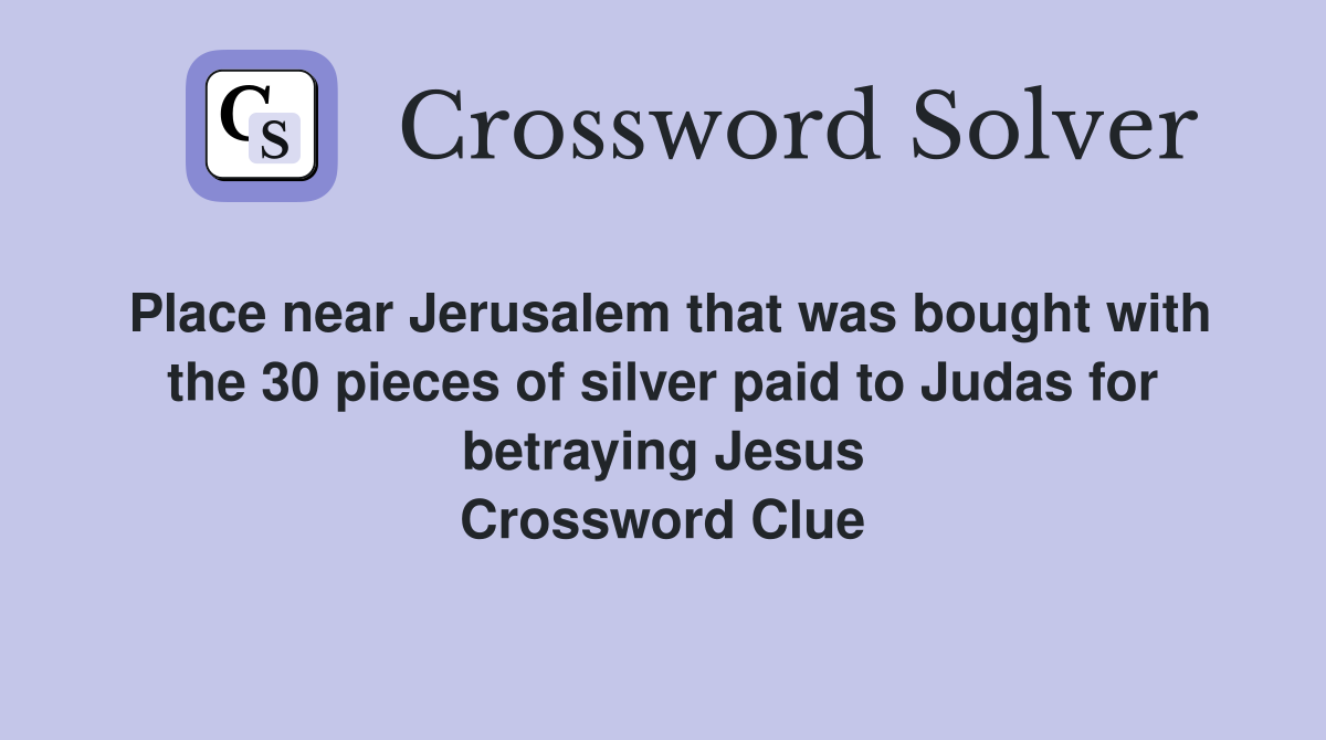 Place near Jerusalem that was bought with the 30 pieces of silver paid to Judas for betraying Jesus Crossword Clue