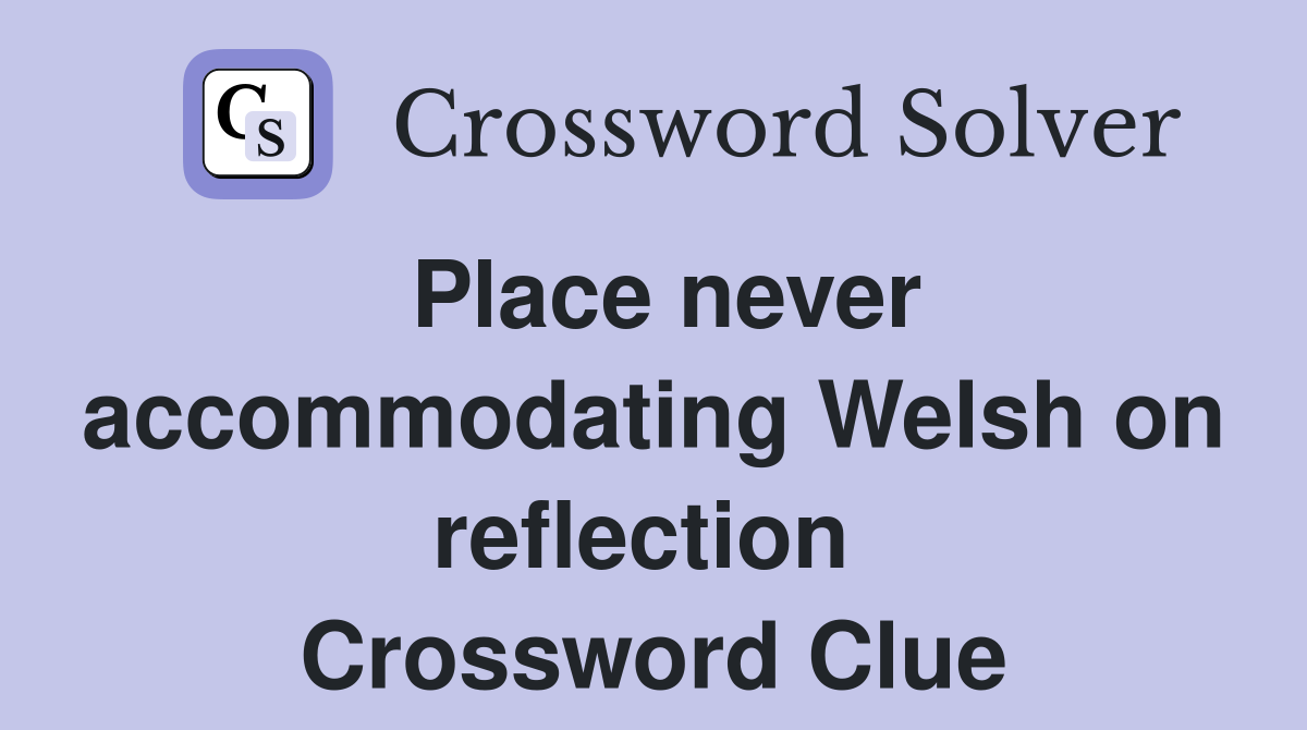 Place never accommodating Welsh on reflection  Crossword Clue