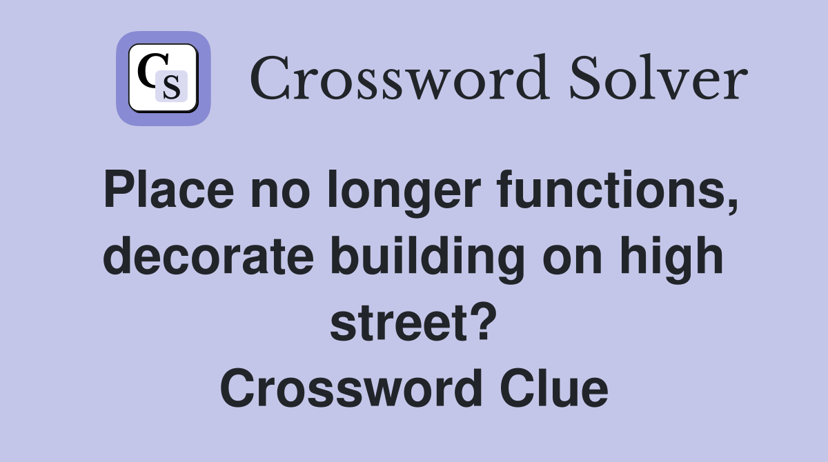 Place no longer functions, decorate building on high street? Crossword Clue