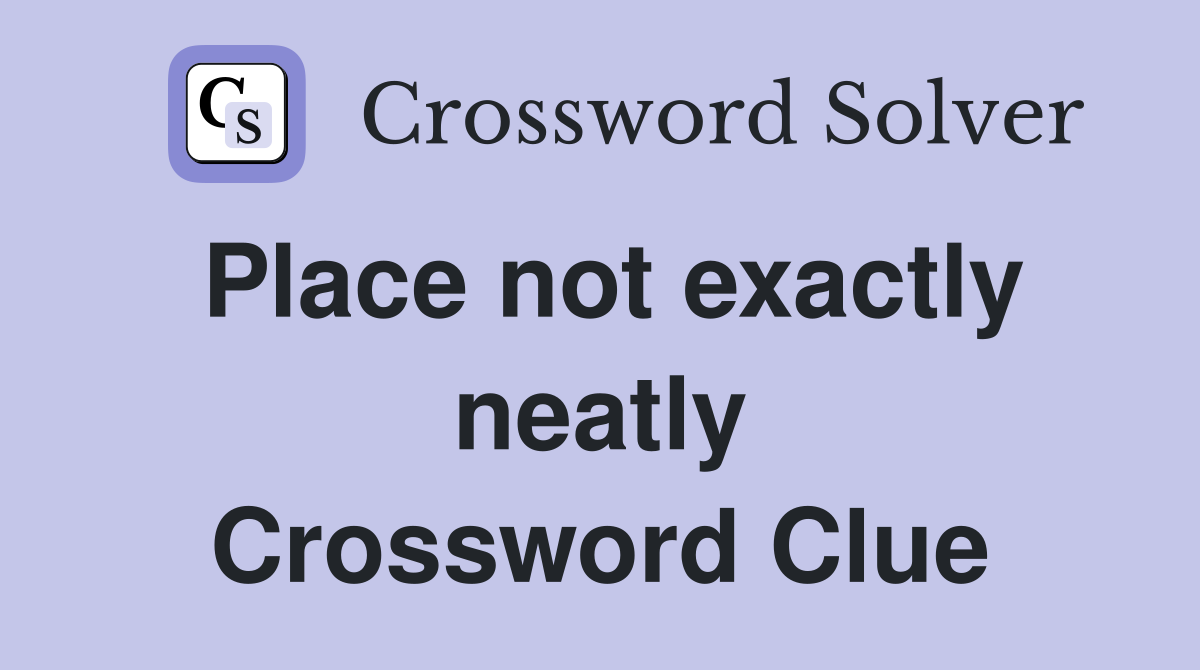 Place not exactly neatly Crossword Clue