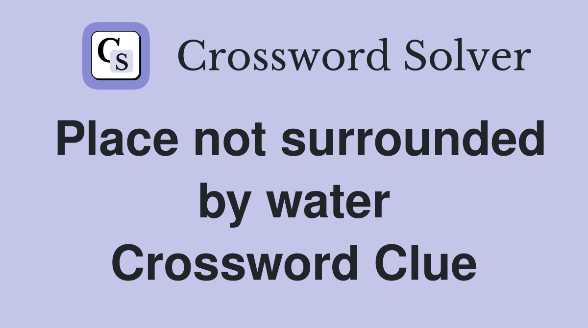 Place not surrounded by water Crossword Clue