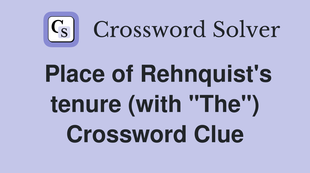 Place of Rehnquist's tenure (with "The") Crossword Clue