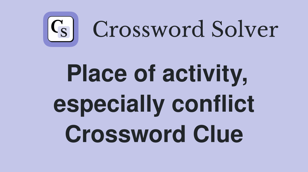 Place of activity, especially conflict Crossword Clue