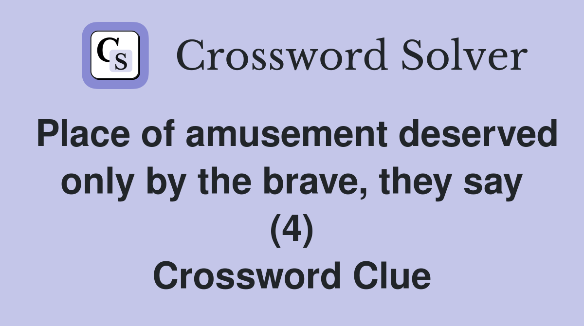 Place of amusement deserved only by the brave, they say (4) Crossword Clue
